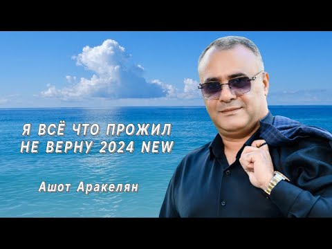 Ашот Аракелян-"Я ВСЁ ЧТО ПРОЖИЛ НЕ ВЕРНУ" 2024 NEW  ПРЕМЬЕРА  Ashot Arakelyan