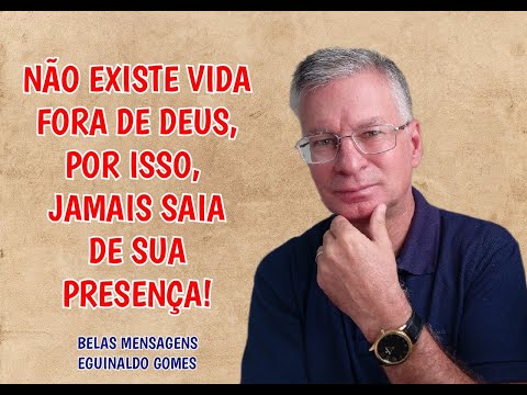 NAÕ EXISTE VIDA FORA DE DEUS, POR ISSO, JAMAIS SAIA DE SUA PRESENÇA!