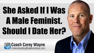She Asked If I Was A Male Feminist. Should I Date Her?
