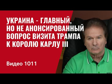 Украина — главный, но не анонсированный вопрос визита Трампа к королю Карлу III /№1011/ Юрий Швец