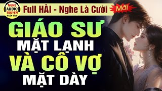 Full CỰC HÀI: Giáo Sư Mặt Lạnh Và Cô Vợ Mặt Dày | Đọc Truyện Ngôn Tình Hài Hước Hay | MC Hạ Vũ