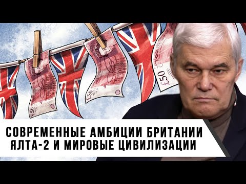 Константин Сивков | Современные амбиции Британии | Ялта 2 и мировые цивилизации