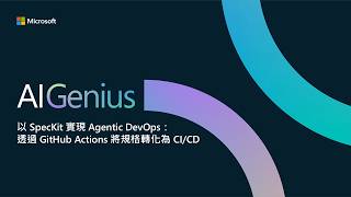 Microsoft AI Genius 第四季 | 第二集 - 以 SpecKit 實現 Agentic DevOps：透過 GitHub Actions 將規格轉化為 CI/CD