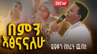 🛑''በምን እፅናናለሁ'' || ዘማሪ ዲያቆን ብስራት ጨብሲ ''ምስጉን ነህ'' Deacon Bisrat Chebsi@zehohitebirhan_official