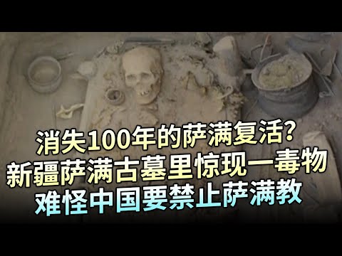 消失100年的萨满复活？中国新疆挖出上百个萨满古墓，墓里惊现一毒物，难怪中国要禁止萨满教【大观世界】