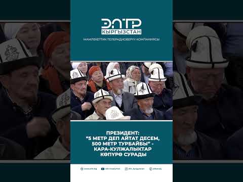 ПРЕЗИДЕНТ: “5 МЕТР ДЕП АЙТАТ ДЕСЕМ, 500 МЕТР ТУРБАЙБЫ” - КАРА-КУЛЖАЛЫКТАР КӨПҮРӨ СУРАДЫ