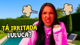 LULUCA ESTÁ MUITO IRRITADA HOJE