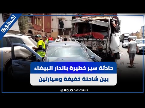 حادثة سير خطيرة بالدار البيضاء بين شاحنة خفيفة وسيارتين