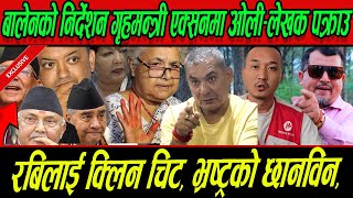 Balen को निर्देशन गृहमन्त्री एक्सनमा, Rabi लाई क्लिन चिट, भ्रष्ट्रको छानविन, ओली-लेखक पक्राउ पर्दै?