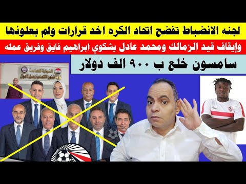 لجنه الانضباط تفضح اتحاد الكره وايقاف قيد الزمالك ومحمد عادل يشكوي فايق سامسون خلع ب 900 الف دولار