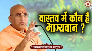 वास्तव में कौन है भाग्यवान ? | Avdheshanand Giri Ji Maharaj | Sanatan Vachan