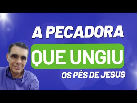 A Pecadora que Ungiu os Pés de Jesus