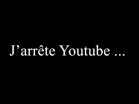 J’arrête Youtube ... (explications)