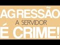 Agressão a servidor é crime!