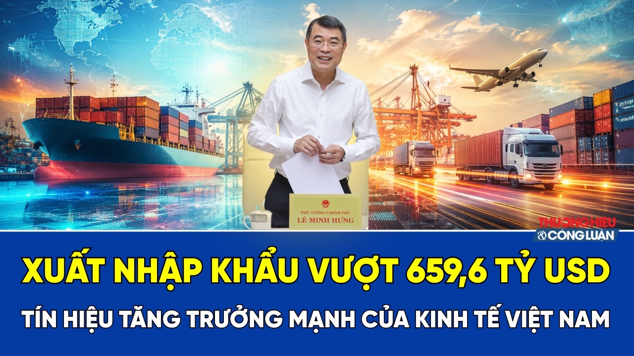 Xuất nhập khẩu vượt 659,6 tỷ USD: Tín hiệu tăng trưởng mạnh của kinh tế Việt Nam