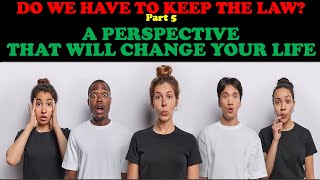 DO WE HAVE TO KEEP THE LAW? (PT. 5) A PERSPECTIVE THAT WILL CHANGE YOUR LIFE