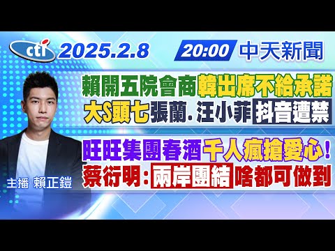 【02/08即時新聞】賴開五院會商 韓出席不給承諾 大S頭七 張蘭.汪小菲抖音遭禁 旺旺集團春酒千人瘋搶愛心! 蔡衍明:兩岸團結啥都可做到｜賴正鎧報新聞20250208 @中天新聞CtiNews