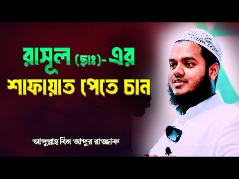 রাসূল (ছাঃ)- এর শাফায়াত পেতে চান | আব্দুল্লাহ বিন আব্দুর রাজ্জাক | Abdullah Bin Abdur Razzak