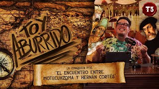 La Conquista Pt.6 “El encuentro entre Motecuhzoma y Hernán Cortés”  | Toy Aburrido | EP.11 T3