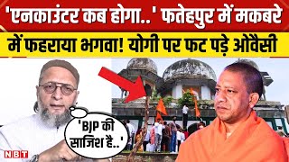 Fatehpur Mandir-Makbara Dispute: Owaisi ने Yogi सरकार पर लगाए आरोप, पूछा कब होगा Encounter। NBT