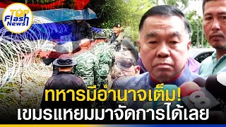 "บิ๊กเล็ก" บอกแล้ว รบ.รักษาการ กระทบมั่นคงชายแดนหรือไม่ ลั่นทหารมีอำนาจเต็ม เขมรแหยมมาจัดการได้เลย