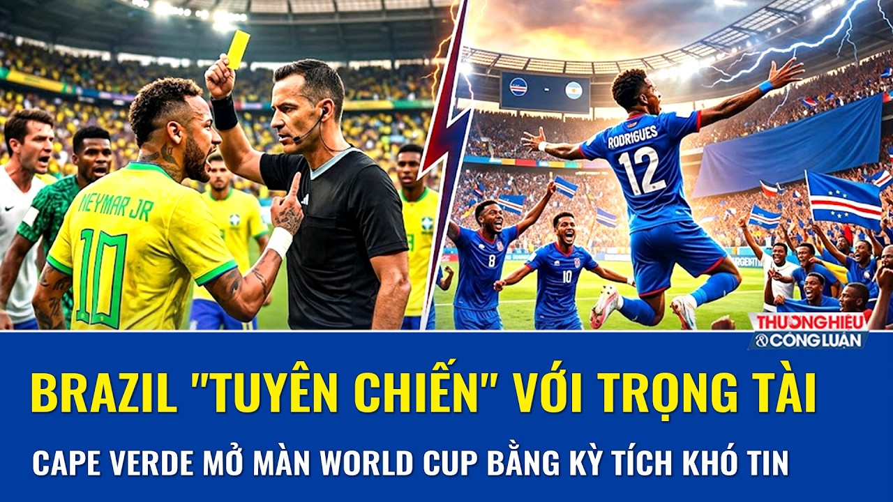 TOÀN CẢNH WORLD CUP NGÀY 27/6: Brazil "lật bàn" với FIFA, Cape Verde khiến cả giải ngỡ ngàng