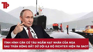 Tình hình căn cứ tàu ngầm hạt nhân của Nga sau trận động đất dữ dội 8,8 độ richter hiện ra sao?