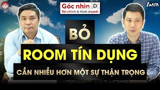 BỎ ROOM TÍN DỤNG: CẦN NHIỀU HƠN MỘT SỰ THẬN TRỌNG | Góc nhìn TCKD
