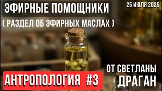 ЭФИРНЫЕ ПОМОЩНИКИ (раздел об эфирных маслах) АНТРОПОЛОГИЯ #3