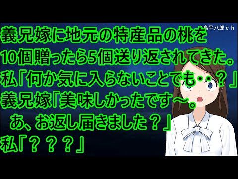 義兄嫁に地元の特産品の桃を10個贈ったら5個送り返されてきた。私「何か気に入らないことでも・・？」義兄嫁「美味しかったです～。あ、お返し届きました？」私「？？？」【修羅場】