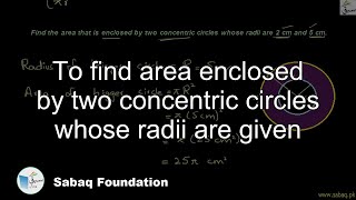 To find area enclosed by two concentric circles whose radii are given