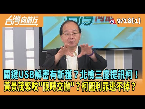 2024.09.18【台灣向前行 Part1】關鍵USB解密有斬獲？北檢三度提訊柯！黃景茂緊咬"限時交辦"？柯圖利罪逃不掉？