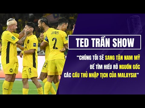 "Chúng tôi sẽ sang Nam Mỹ để tìm hiểu nguồn gốc của các cầu thủ nhập tịch Malaysia"| Ted Trần Show