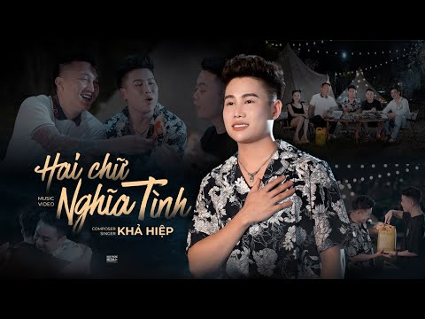 HAI CHỮ NGHĨA TÌNH - KHẢ HIỆP | Official MV | Anh em ta gặp nhau chỉ một chữ duyên…
