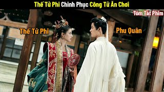 Review Phim: Thế Tử Phi Chinh Phục Công Tử Ăn Chơi | Phim Cổ Trang Trung  Quốc | Phim Xuyên Không