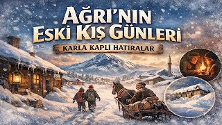 Soğuk Ama Kalplerin Sıcak Olduğu Zamanlar | Ağrı Kışının Özlenen Anıları