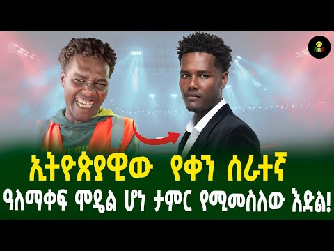 ኢትዮጵያዊው  የቀን ሰራተኛ   ዓለማቀፍ ሞዴል ሆነ ታምር የሚመስለው እድል!