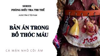 BẢN ÁN TRONG BỒ THÓC MÁU || SERIES PHÒNG ĐIỀU TRA THI THỂ || CÁ MẶN NHỎ CÕI ÂM