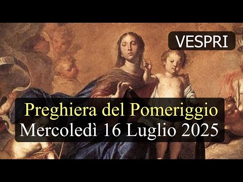 Preghiera del Pomeriggio MERCOLEDI 16 LUGLIO 2025 ❤️ Secondi Vespri Sol B.V. Maria del Monte Carmelo