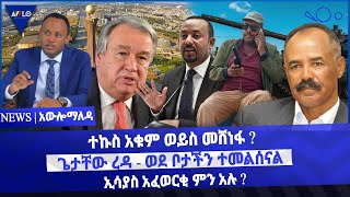ተኩስ አቁም ወይስ መሸነፋ ? /ጌታቸው ረዳ - ወደ ቦታችን ተመልሰናል /ኢሳያስ አፈወርቂ ምን አሉ ?