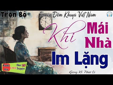 Truyện Hay Đừng bỏ lỡ: KHI MÁI NHÀ IM LẶNG | 15 phút nghe kể truyện đêm khuya Việt Nam ngủ rất ngon