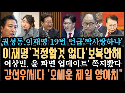 이재명'걱정 안해' 권성동, 눈물겨운 이재명 짝사랑?망신.강선우, 오세훈이 "제일 양치기" 윤, 파면에 이상민 기름부었다.