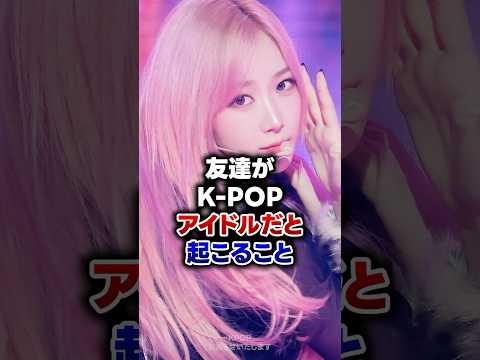 【KPOP】友達がK-POPアイドルだと起こること