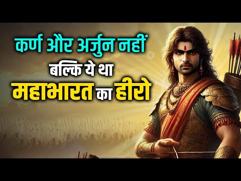 कर्ण और अर्जुन नहीं बल्कि ये था महाभारत का हीरो |