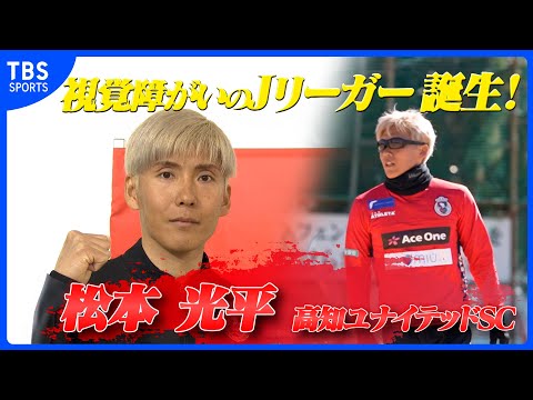 【視覚障がいのJリーガー誕生！】事故から５年… 松本光平がJ3・高知へ！