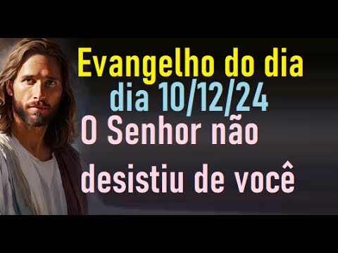 Evangelho do dia 10/12/24- O Senhor não desistiu de você