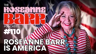 ROSEANNE BARR IS AMERICA | The Roseanne Barr Podcast #110