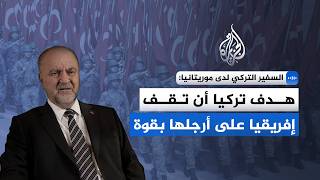 السفير التركي لدى موريتانيا للجزيرة: هدف تركيا أن تقف إفريقيا على أرجلها بقوة