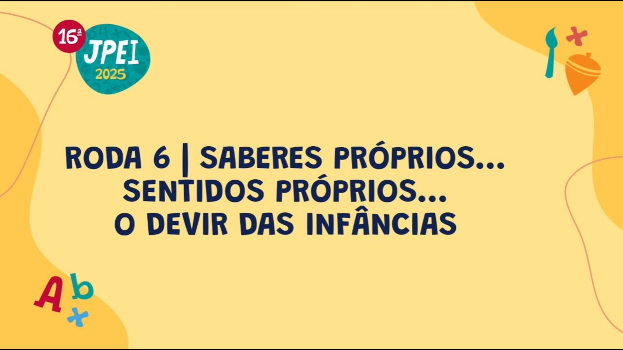Roda 6 - Saberes próprios... sentidos próprios... o devir das infâncias 