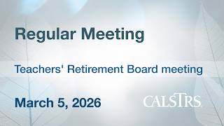 CalSTRS Regular Meeting - March 5, 2026